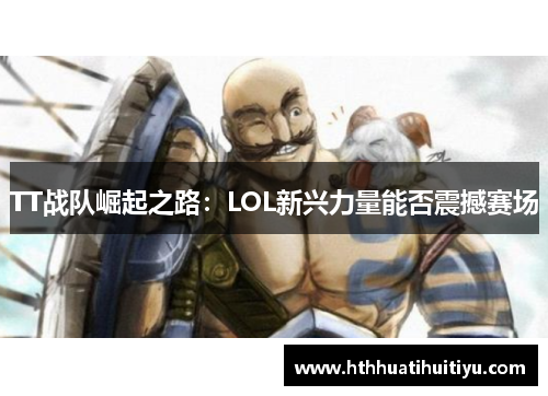 TT战队崛起之路：LOL新兴力量能否震撼赛场