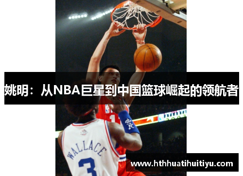 姚明：从NBA巨星到中国篮球崛起的领航者