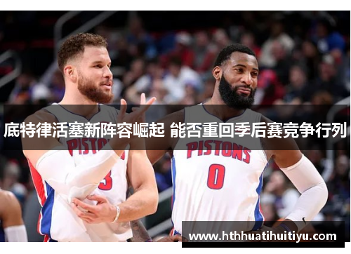 底特律活塞新阵容崛起 能否重回季后赛竞争行列