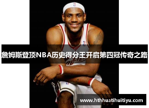 詹姆斯登顶NBA历史得分王开启第四冠传奇之路