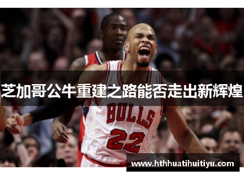 芝加哥公牛重建之路能否走出新辉煌
