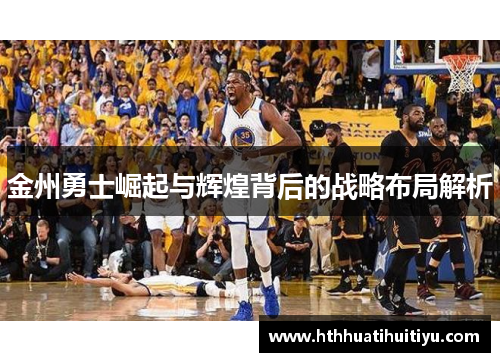 金州勇士崛起与辉煌背后的战略布局解析
