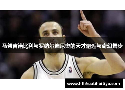 马努吉诺比利与罗纳尔迪尼奥的天才邂逅与奇幻舞步