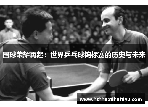 国球荣耀再起：世界乒乓球锦标赛的历史与未来