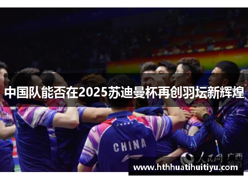 中国队能否在2025苏迪曼杯再创羽坛新辉煌