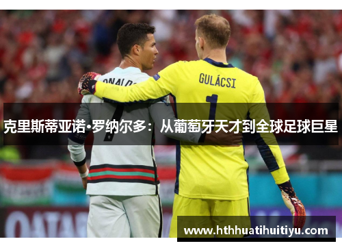 克里斯蒂亚诺·罗纳尔多：从葡萄牙天才到全球足球巨星