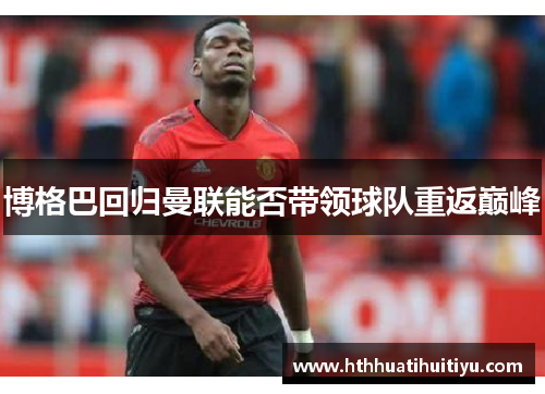 博格巴回归曼联能否带领球队重返巅峰