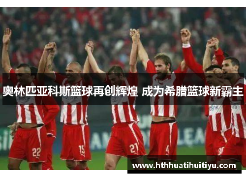 奥林匹亚科斯篮球再创辉煌 成为希腊篮球新霸主
