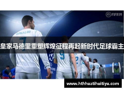 皇家马德里重塑辉煌征程再起新时代足球霸主