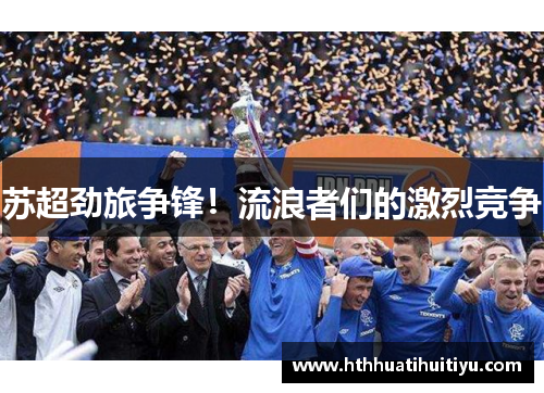 苏超劲旅争锋！流浪者们的激烈竞争