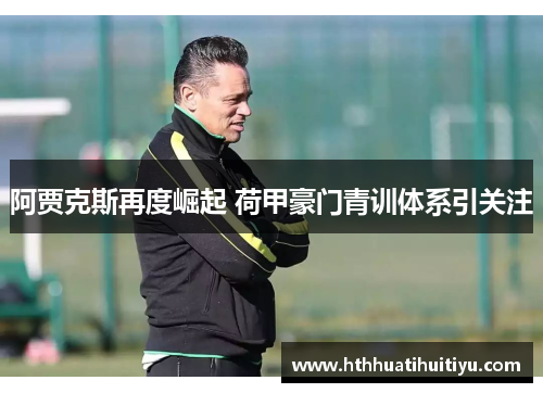 阿贾克斯再度崛起 荷甲豪门青训体系引关注