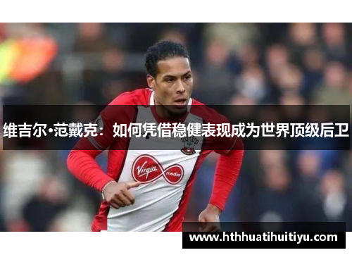 维吉尔·范戴克：如何凭借稳健表现成为世界顶级后卫