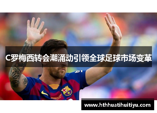 C罗梅西转会潮涌动引领全球足球市场变革