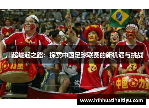 川超崛起之路：探索中国足球联赛的新机遇与挑战