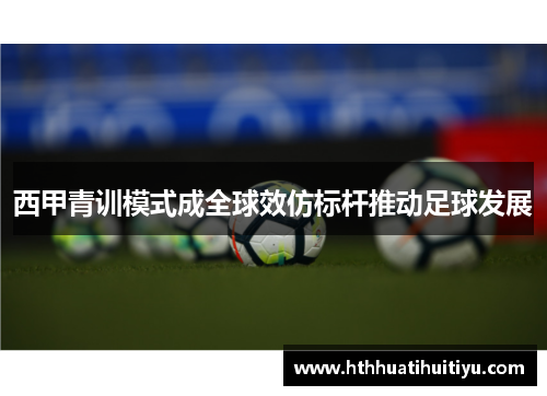 西甲青训模式成全球效仿标杆推动足球发展