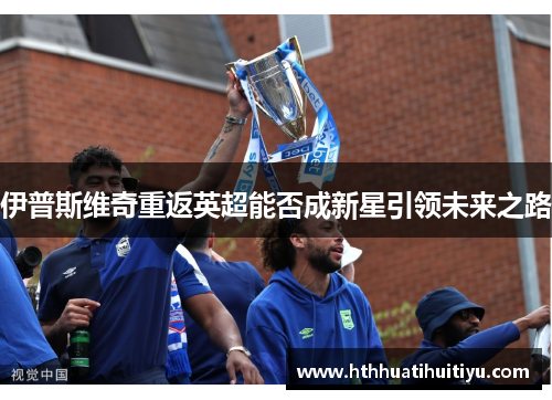 伊普斯维奇重返英超能否成新星引领未来之路