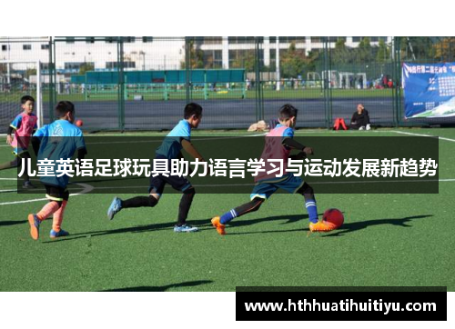儿童英语足球玩具助力语言学习与运动发展新趋势