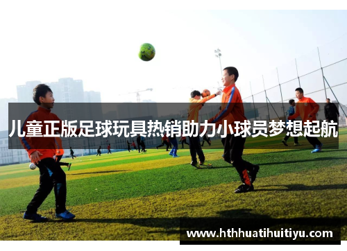 儿童正版足球玩具热销助力小球员梦想起航