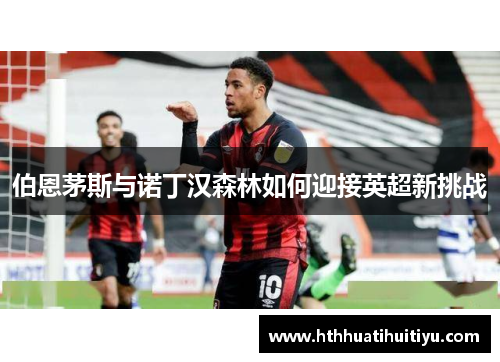 伯恩茅斯与诺丁汉森林如何迎接英超新挑战