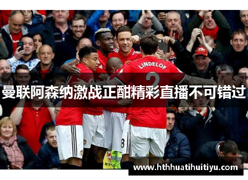 曼联阿森纳激战正酣精彩直播不可错过