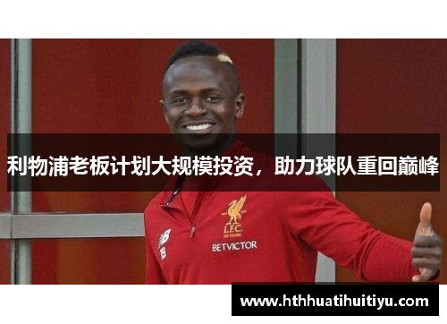 利物浦老板计划大规模投资，助力球队重回巅峰