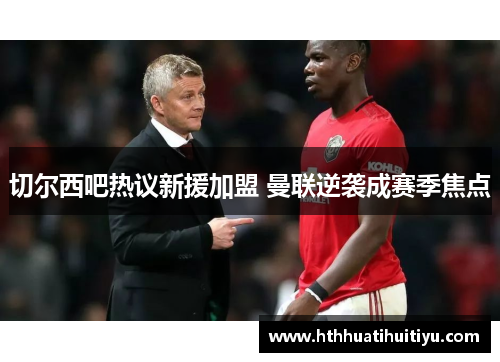 切尔西吧热议新援加盟 曼联逆袭成赛季焦点