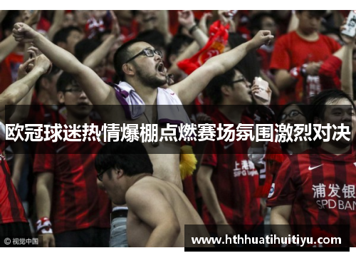 欧冠球迷热情爆棚点燃赛场氛围激烈对决
