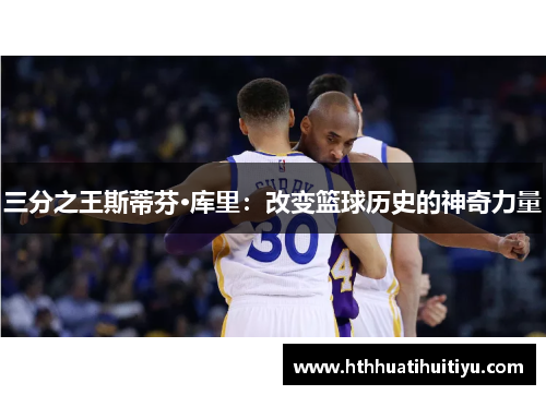 三分之王斯蒂芬·库里：改变篮球历史的神奇力量