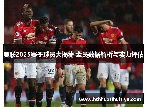 曼联2025赛季球员大揭秘 全员数据解析与实力评估