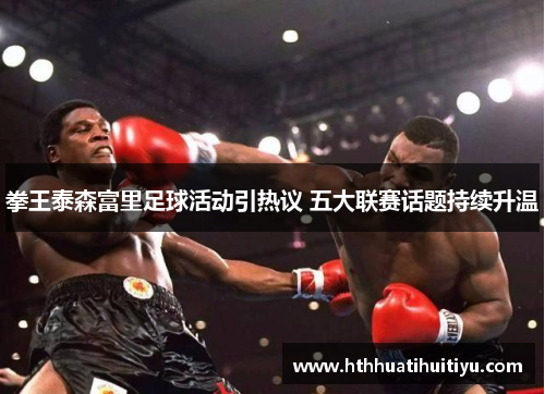 拳王泰森富里足球活动引热议 五大联赛话题持续升温