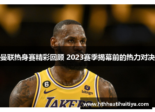 曼联热身赛精彩回顾 2023赛季揭幕前的热力对决