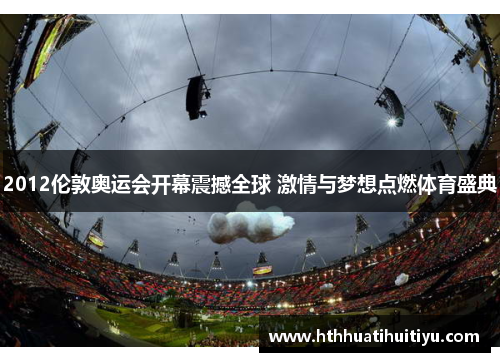 2012伦敦奥运会开幕震撼全球 激情与梦想点燃体育盛典